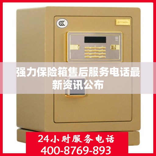 强力保险箱售后服务电话最新资讯公布