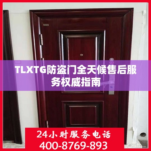 TLXTG防盗门全天候售后服务权威指南
