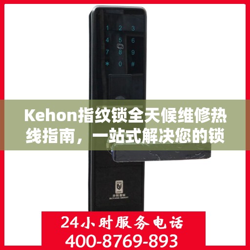 Kehon指纹锁全天候维修热线指南，一站式解决您的锁事烦恼