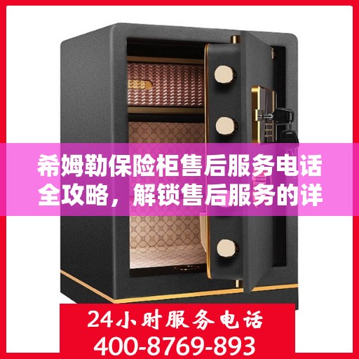 希姆勒保险柜售后服务电话全攻略，解锁售后服务的详细步骤与联系方式揭秘