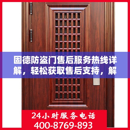 固德防盗门售后服务热线详解，轻松获取售后支持，解决您的所有问题！