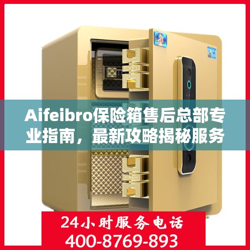 Aifeibro保险箱售后总部专业指南，最新攻略揭秘服务细节