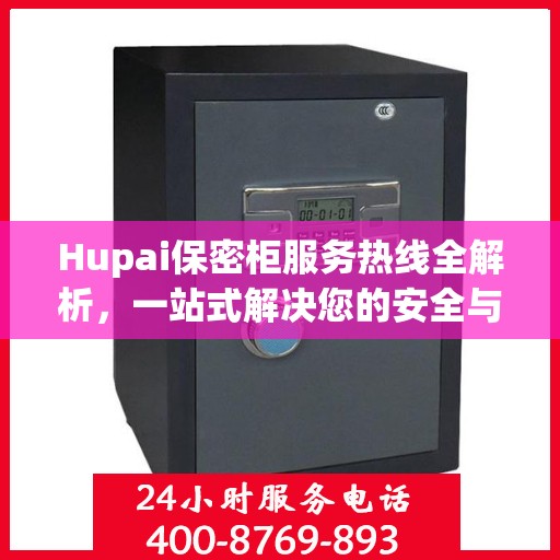 Hupai保密柜服务热线全解析，一站式解决您的安全与存储需求