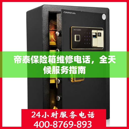 帝泰保险箱维修电话，全天候服务指南