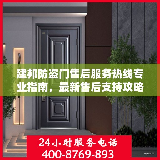 建邦防盗门售后服务热线专业指南，最新售后支持攻略与电话汇总