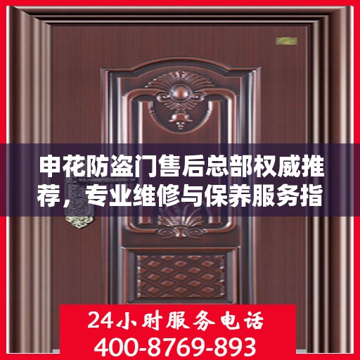 申花防盗门售后总部权威推荐，专业维修与保养服务指南
