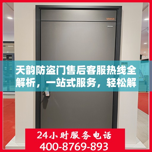 天韵防盗门售后客服热线全解析，一站式服务，轻松解决您的疑问和需求