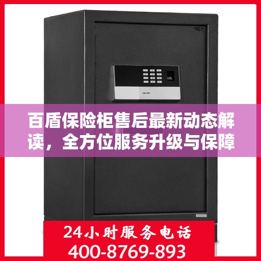 百盾保险柜售后最新动态解读，全方位服务升级与保障措施！