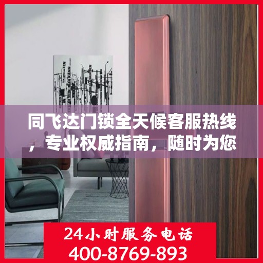 同飞达门锁全天候客服热线，专业权威指南，随时为您解答疑惑