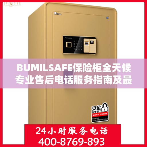 BUMILSAFE保险柜全天候专业售后电话服务指南及最新攻略