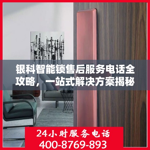 银科智能锁售后服务电话全攻略，一站式解决方案揭秘