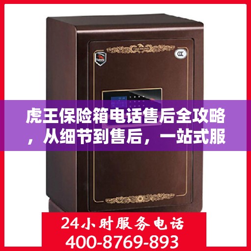 虎王保险箱电话售后全攻略，从细节到售后，一站式服务解析