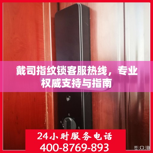 戴司指纹锁客服热线，专业权威支持与指南