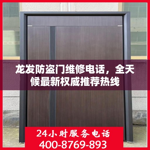 龙发防盗门维修电话，全天候最新权威推荐热线