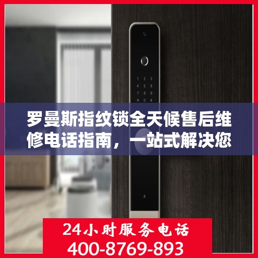 罗曼斯指纹锁全天候售后维修电话指南，一站式解决您的售后需求