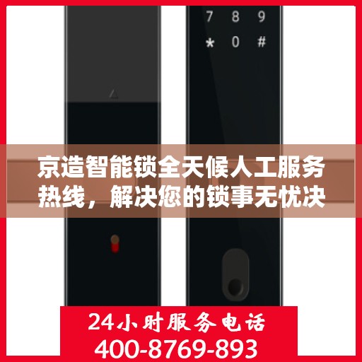 京造智能锁全天候人工服务热线，解决您的锁事无忧决策指南