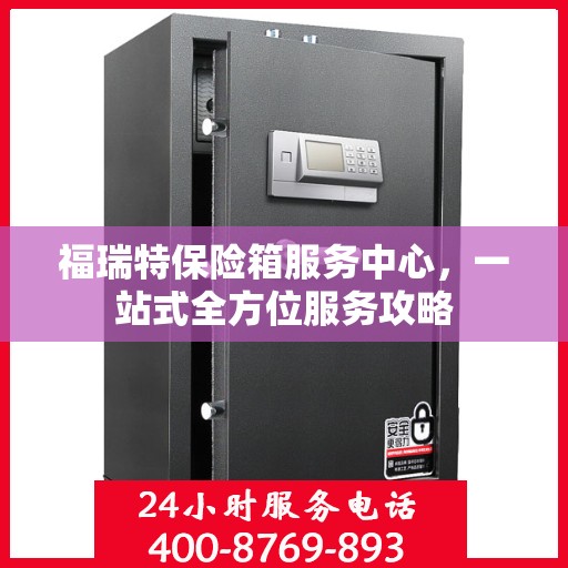 福瑞特保险箱服务中心，一站式全方位服务攻略