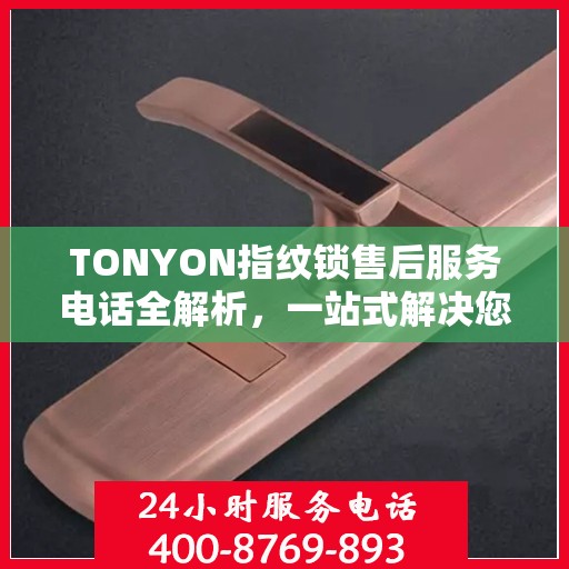 TONYON指纹锁售后服务电话全解析，一站式解决您的售后需求