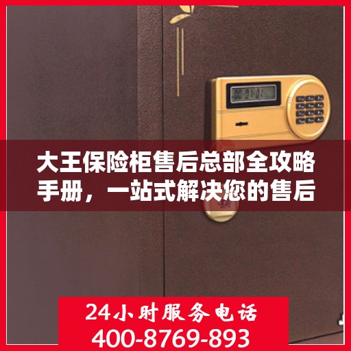 大王保险柜售后总部全攻略手册，一站式解决您的售后需求