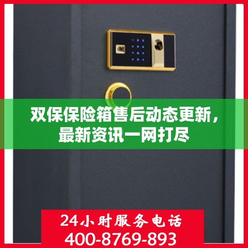 双保保险箱售后动态更新，最新资讯一网打尽