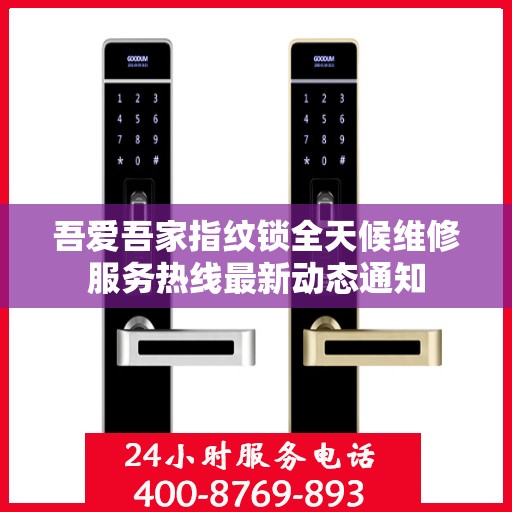 吾爱吾家指纹锁全天候维修服务热线最新动态通知