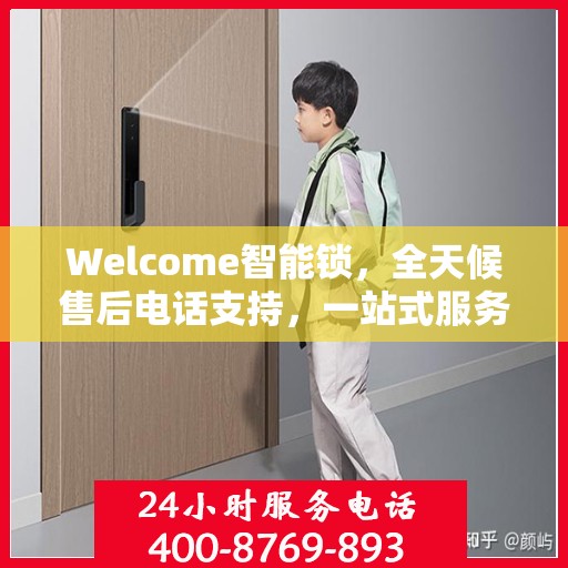 Welcome智能锁，全天候售后电话支持，一站式服务全攻略