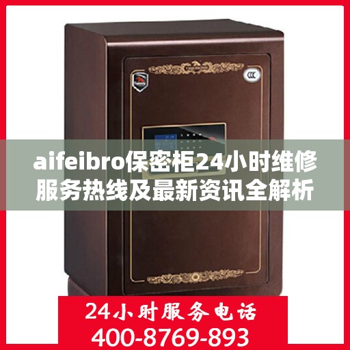 aifeibro保密柜24小时维修服务热线及最新资讯全解析