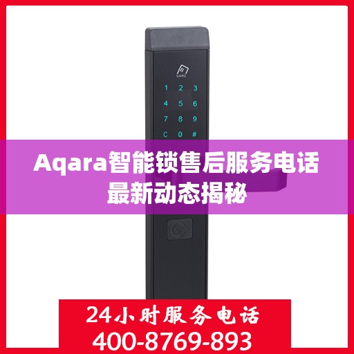 Aqara智能锁售后服务电话最新动态揭秘