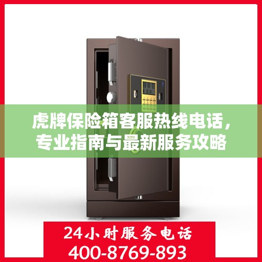 虎牌保险箱客服热线电话，专业指南与最新服务攻略