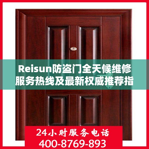 Reisun防盗门全天候维修服务热线及最新权威推荐指南