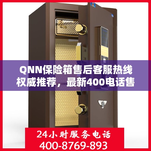 QNN保险箱售后客服热线权威推荐，最新400电话售后保障服务