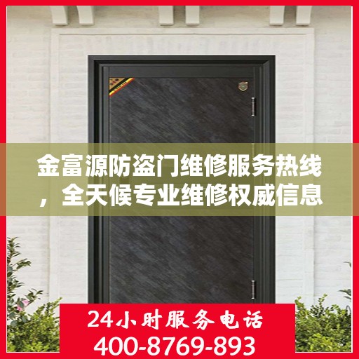 金富源防盗门维修服务热线，全天候专业维修权威信息指南