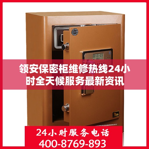 领安保密柜维修热线24小时全天候服务最新资讯