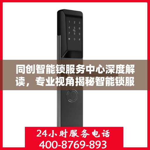 同创智能锁服务中心深度解读，专业视角揭秘智能锁服务秘籍