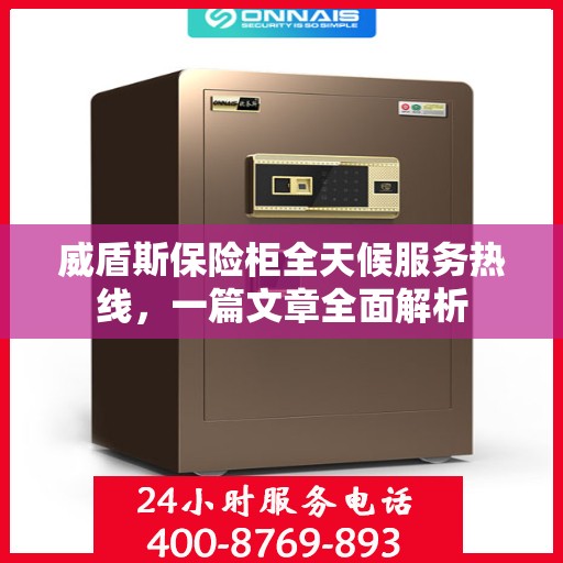 威盾斯保险柜全天候服务热线，一篇文章全面解析