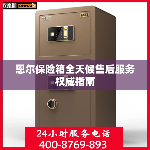 恩尔保险箱全天候售后服务权威指南