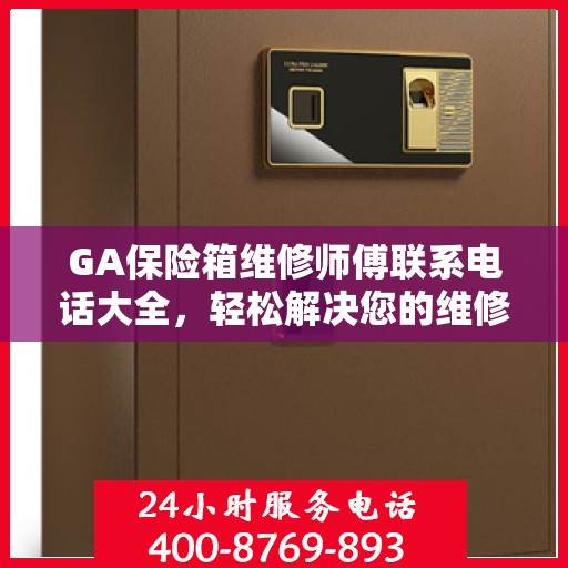 GA保险箱维修师傅联系电话大全，轻松解决您的维修难题