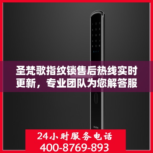 圣梵歌指纹锁售后热线实时更新，专业团队为您解答服务新动态