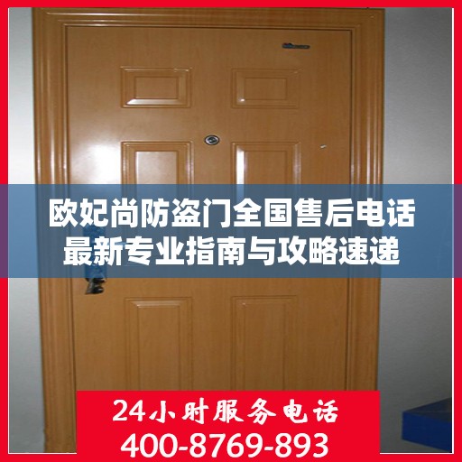 欧妃尚防盗门全国售后电话最新专业指南与攻略速递