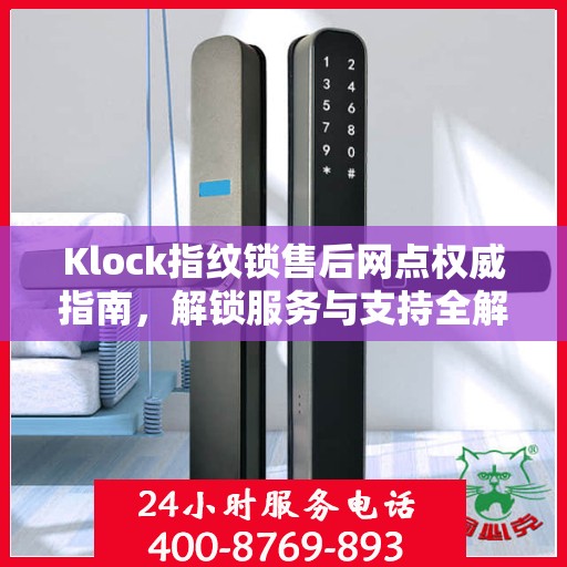 Klock指纹锁售后网点权威指南，解锁服务与支持全解析