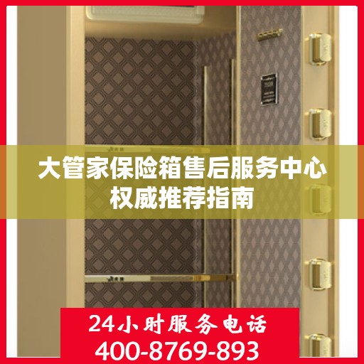 大管家保险箱售后服务中心权威推荐指南