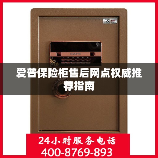 爱普保险柜售后网点权威推荐指南