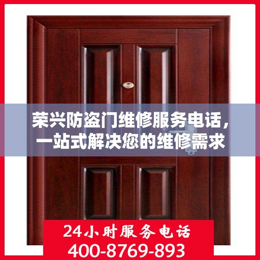 荣兴防盗门维修服务电话，一站式解决您的维修需求