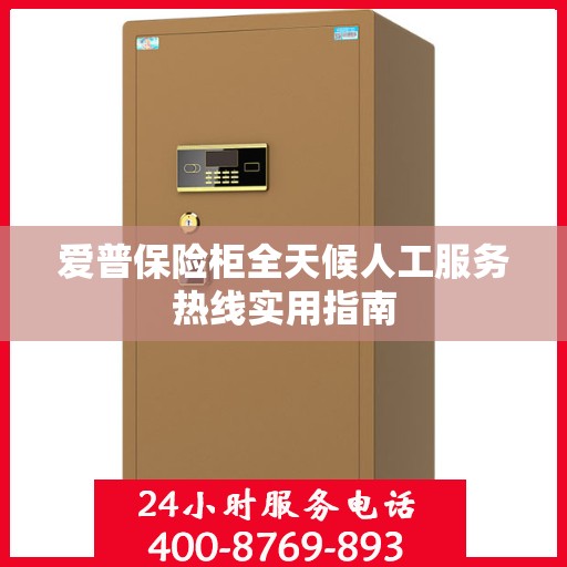 爱普保险柜全天候人工服务热线实用指南
