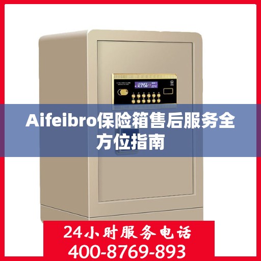 Aifeibro保险箱售后服务全方位指南