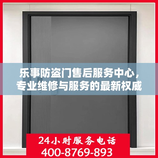 乐事防盗门售后服务中心，专业维修与服务的最新权威推荐