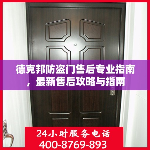 德克邦防盗门售后专业指南，最新售后攻略与指南