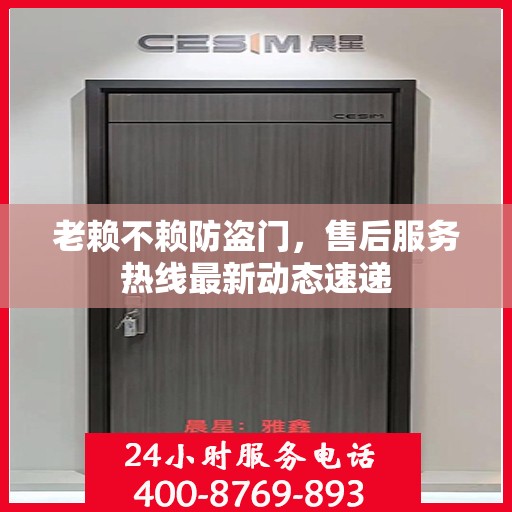 老赖不赖防盗门，售后服务热线最新动态速递