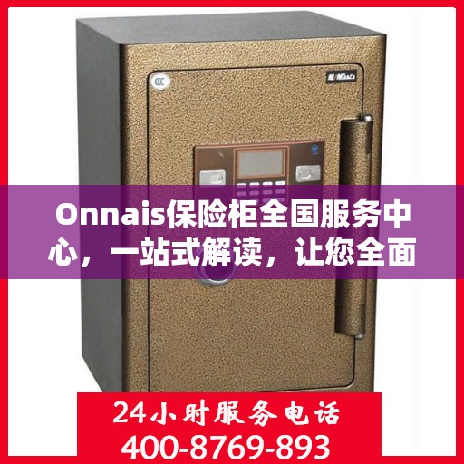Onnais保险柜全国服务中心，一站式解读，让您全面了解服务细节