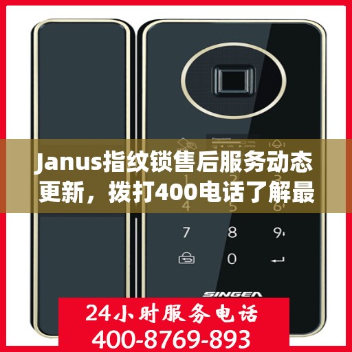 Janus指纹锁售后服务动态更新，拨打400电话了解最新进展